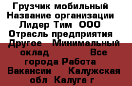 Грузчик мобильный › Название организации ­ Лидер Тим, ООО › Отрасль предприятия ­ Другое › Минимальный оклад ­ 14 000 - Все города Работа » Вакансии   . Калужская обл.,Калуга г.